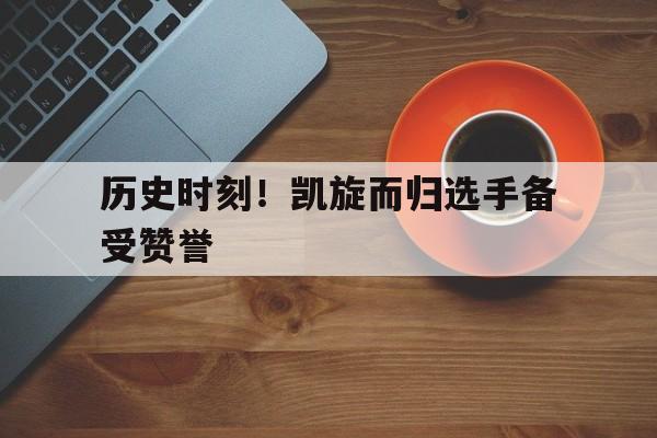 历史时刻！凯旋而归选手备受赞誉
